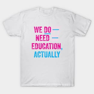 WE DO NEED EDUCATION, ACTUALLY. T-Shirt